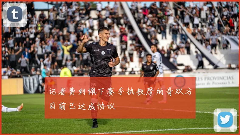 记者费利佩下赛季执教摩纳哥双方目前已达成协议
